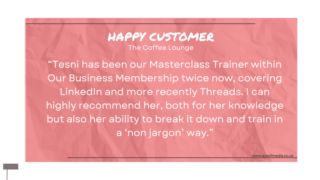 “Tesni has been our Masterclass Trainer within Our Business Membership twice now, covering LinkedIn and more recently Threads. I can highly recommend her, both for her knowledge but also her ability to break it down and train in a ‘non jargon’ way.”