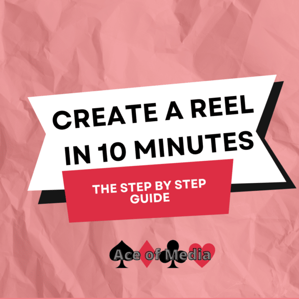 Create a Reel in 10 mins. The Step by Step Guide by Ace of Media.
